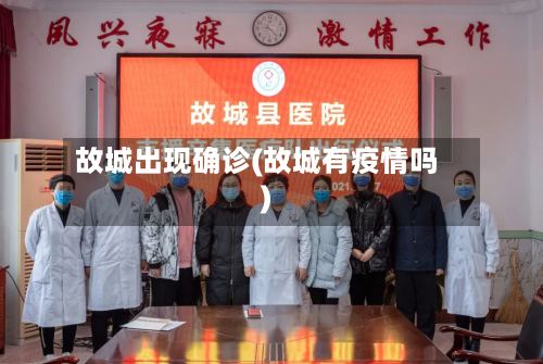 故城出现确诊(故城有疫情吗)-第3张图片