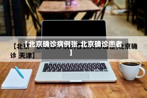 【北京确诊病例张,北京确诊患者】-第3张图片