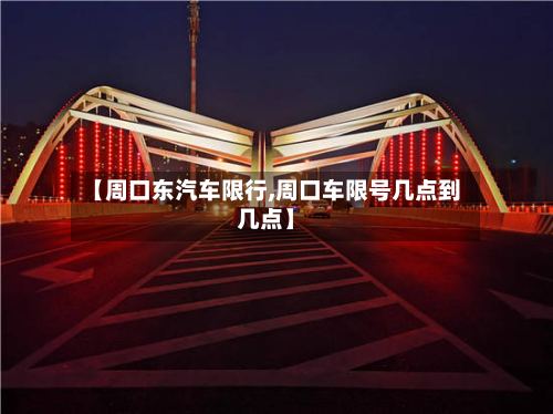 【周口东汽车限行,周口车限号几点到几点】-第3张图片