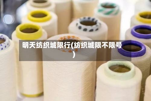 明天纺织城限行(纺织城限不限号)