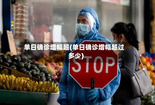 单日确诊增幅超(单日确诊增幅超过多少)