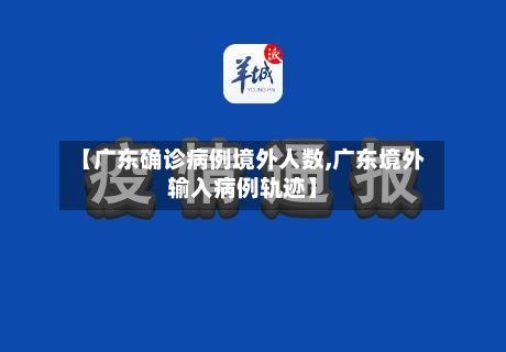 【广东确诊病例境外人数,广东境外输入病例轨迹】-第2张图片