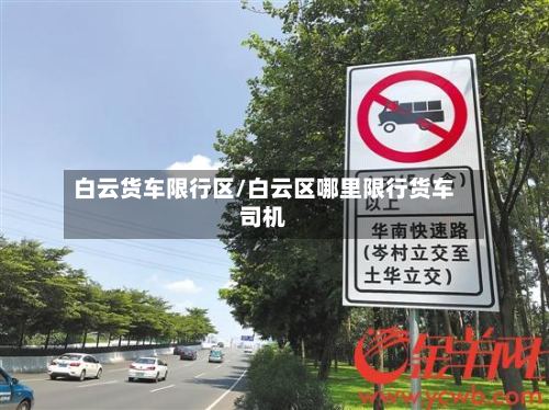 白云货车限行区/白云区哪里限行货车司机