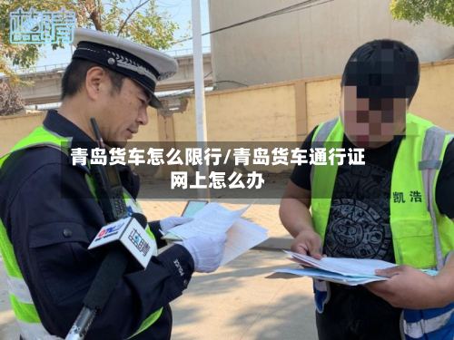 青岛货车怎么限行/青岛货车通行证网上怎么办