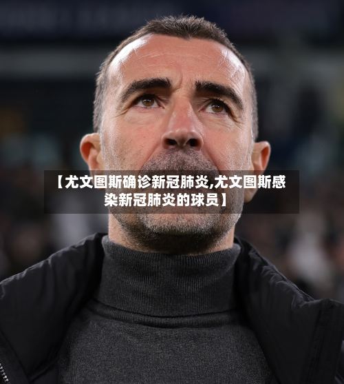 【尤文图斯确诊新冠肺炎,尤文图斯感染新冠肺炎的球员】-第3张图片