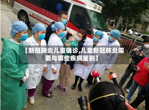 【新冠肺炎儿童确诊,儿童新冠肺炎需要与哪些疾病鉴别】-第2张图片