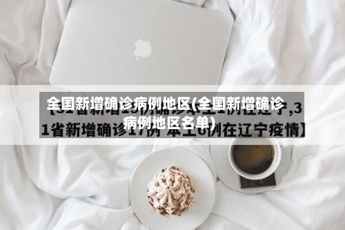 全国新增确诊病例地区(全国新增确诊病例地区名单)-第3张图片