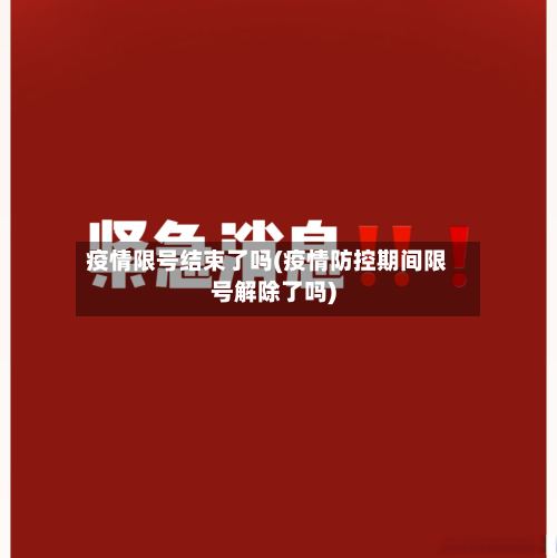 疫情限号结束了吗(疫情防控期间限号解除了吗)