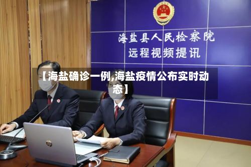 【海盐确诊一例,海盐疫情公布实时动态】