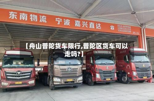 【舟山普陀货车限行,普陀区货车可以走吗?】