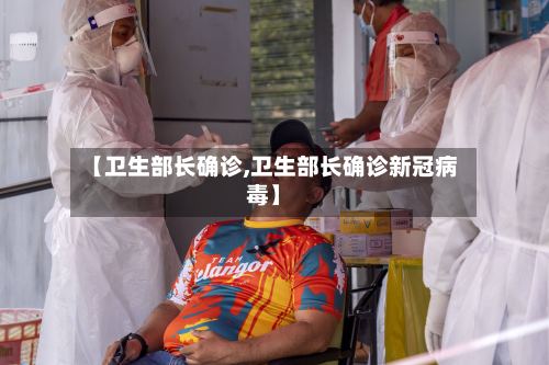 【卫生部长确诊,卫生部长确诊新冠病毒】
