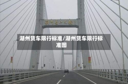 湖州货车限行标准/湖州货车限行标准图-第2张图片