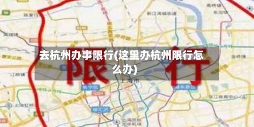 去杭州办事限行(这里办杭州限行怎么办)
