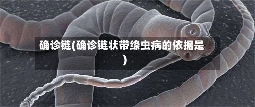 确诊链(确诊链状带绦虫病的依据是)