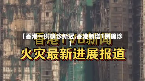 【香港一例确诊新冠,香港新增1例确诊】