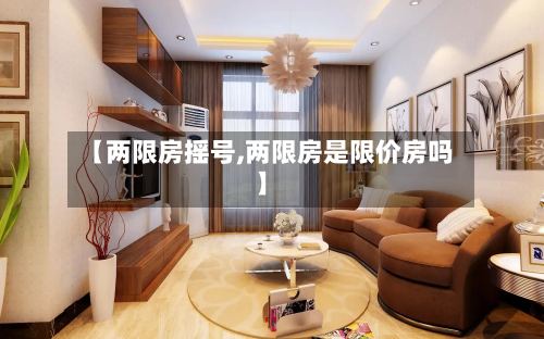 【两限房摇号,两限房是限价房吗】