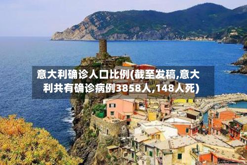 意大利确诊人口比例(截至发稿,意大利共有确诊病例3858人,148人死)
